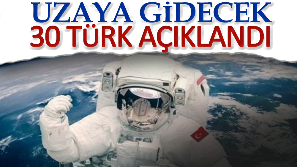 Uzaya gidecek 30 Türk belli oldu