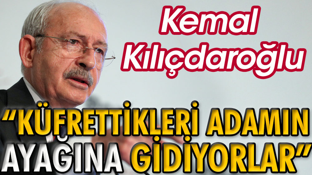 Kemal Kılıçdaroğlu: Küfrettikleri adamın ayağına gidiyorlar