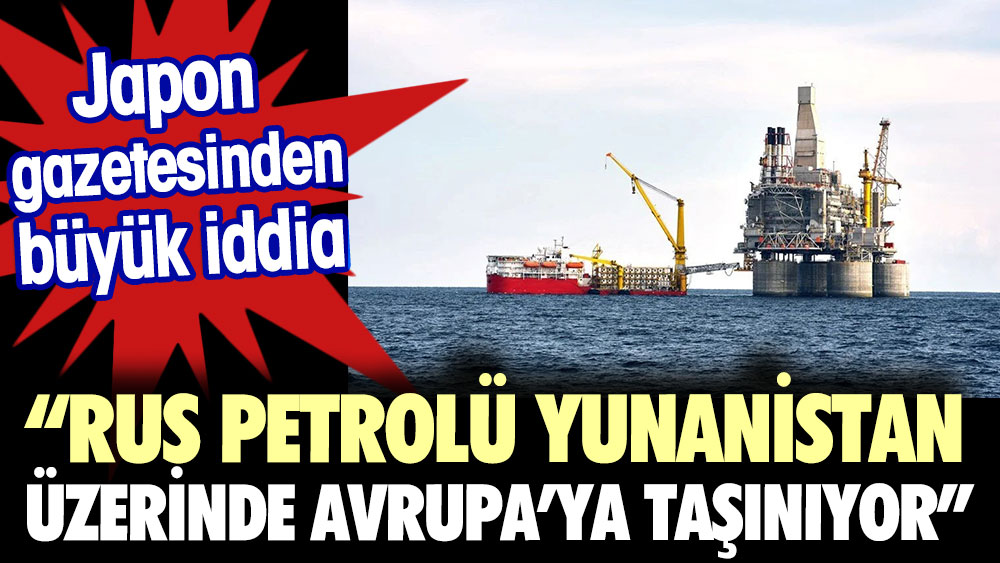 Japon gazetesinden büyük iddia Rus petrolü Yunanistan kıyılardan Avrupa'ya taşınıyor