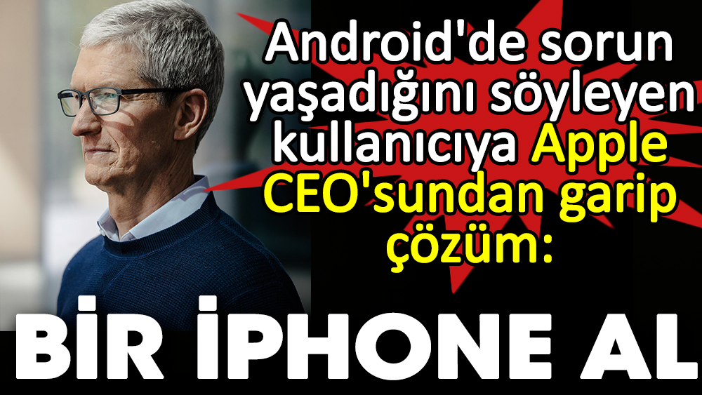 Android'de sorun yaşadığını söyleyen kullanıcıya Apple CEO'sundan garip çözüm: Bir iPhone al