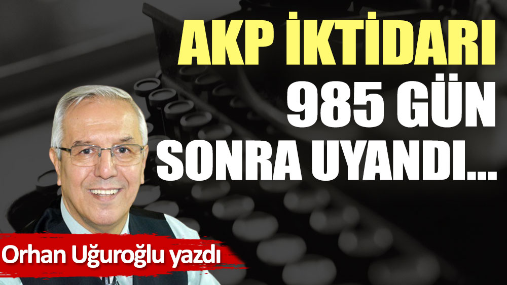 AKP iktidarı 985 gün sonra uyandı…