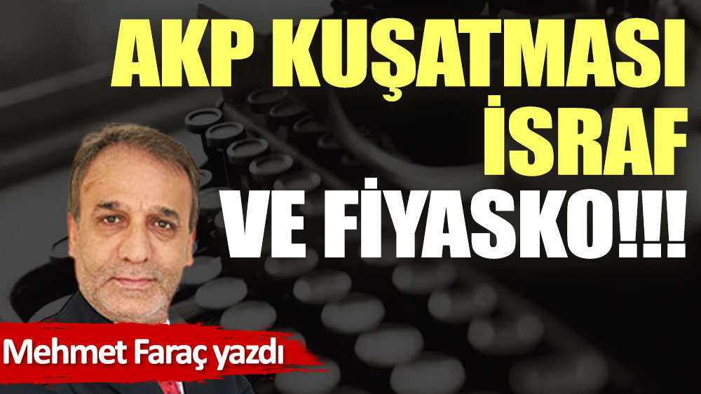 AKP kuşatması, israf ve fiyasko!!!