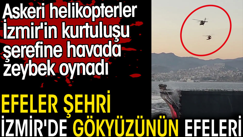 Efeler şehri İzmir'de gökyüzünün efeleri. Askeri helikopterler İzmir'in kurtuluşu şerefine havada zeybek oynadı