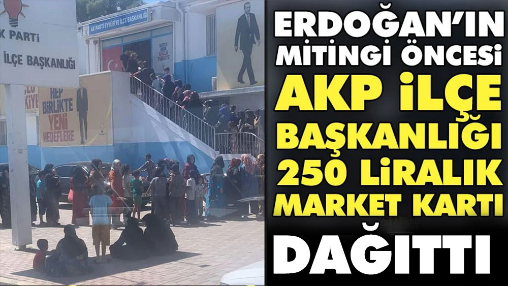 Erdoğan'ın mitingi öncesi AKP ilçe başkanlığı 250 liralık market kartı dağıttı