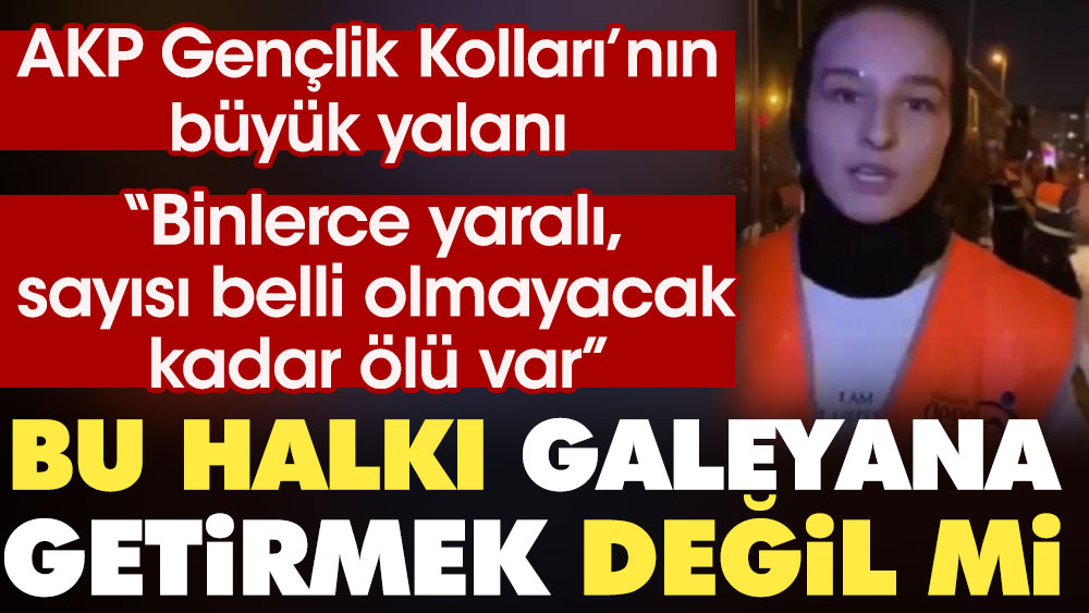 AKP Gençlik Kolları'nın büyük yalanı: Binlerce yaralı, sayısı belli olmayacak kadar da ölü var. Bu halkı galeyana getirmek değil mi?