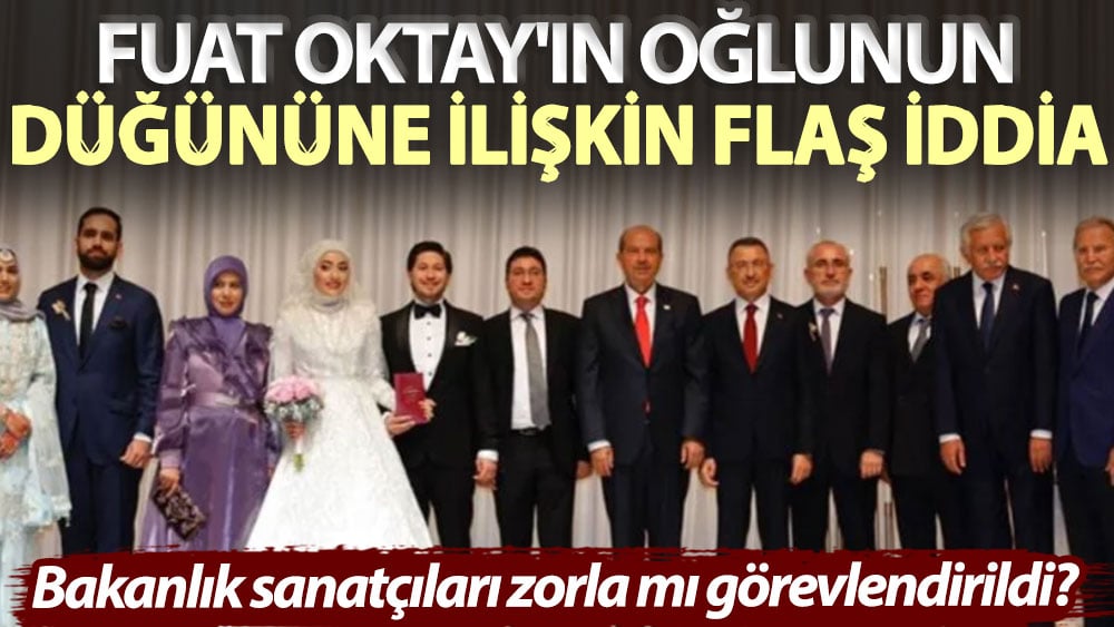 Fuat Oktay'ın oğlunun düğününe ilişkin flaş iddia: Bakanlık sanatçıları zorla mı görevlendirildi?