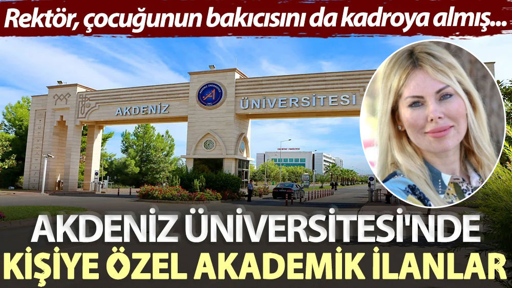 Akdeniz Üniversitesi'nde kişiye özel akademik ilanlar: Rektör, çocuğunun bakıcısını da kadroya almış...