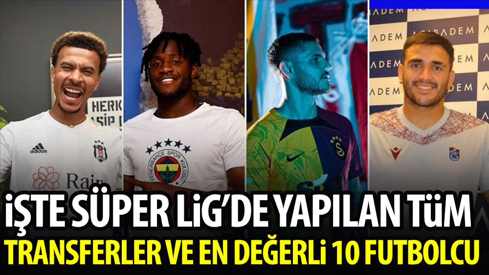 İşte Süper Lig'de yapılan tüm transferler ve en değerli 10 futbolcu