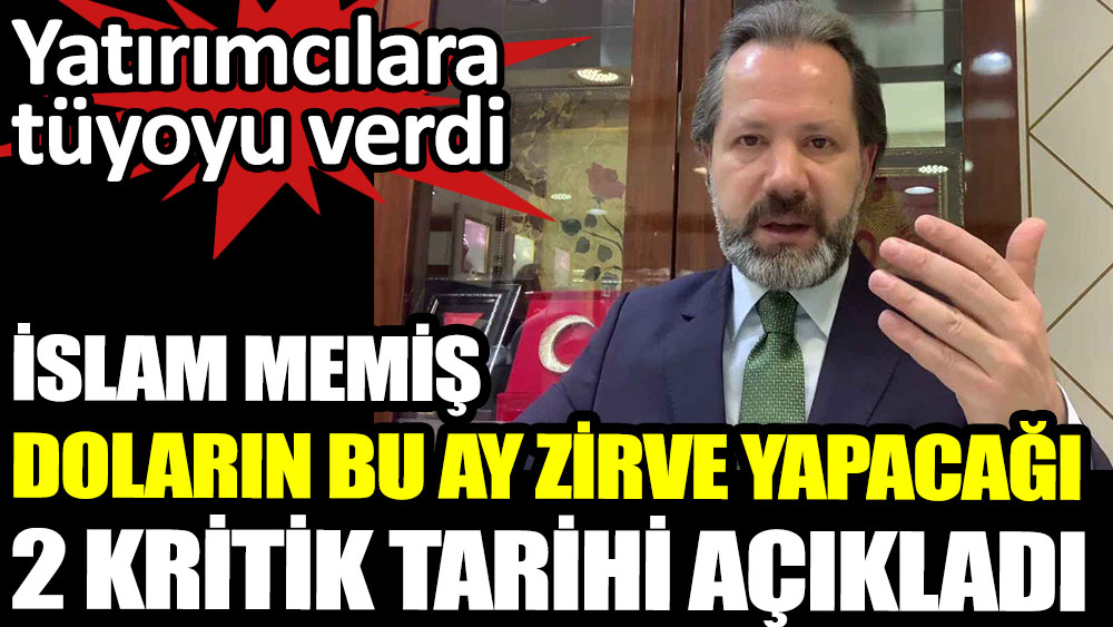 İslam Memiş doların bu ay zirve yapacağı 2 kritik tarihi açıkladı