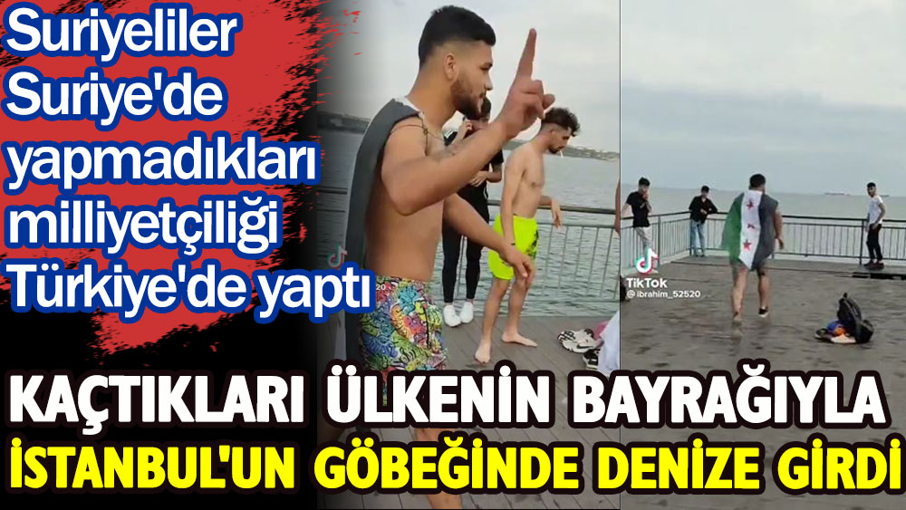 Kaçtıkları ülkenin bayrağıyla İstanbul'un göbeğinde denize girdi. Suriyeliler Suriye'de yapmadıkları milliyetçiliği Türkiye'de yaptı