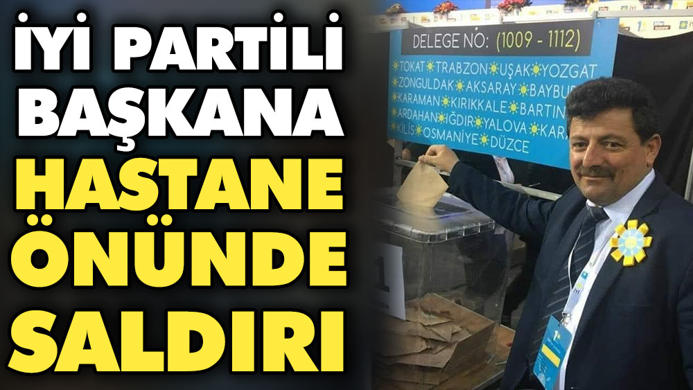 İYİ Partili başkana hastane önünde saldırı