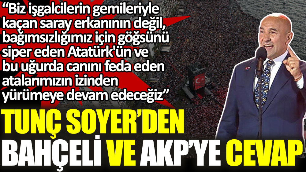 Tunç Soyer'den Bahçeli ve AKP'ye cevap: Biz işgalcilerin gemileriyle kaçan saray erkanının değil bağımsızlığımız için göğsünü siper eden Atatürk'ün izinden yürümeye devam edeceğiz