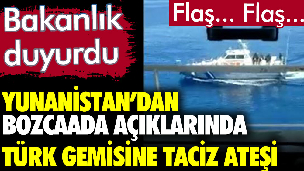 Son dakika. Bakanlık duyurdu. Yunanistan'dan Türk gemisine Bozcaada'da taciz ateşi