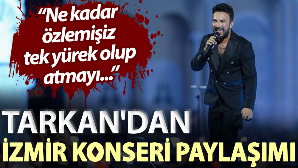Tarkan'dan İzmir konseri paylaşımı: Ne kadar özlemişiz tek yürek olup atmayı...