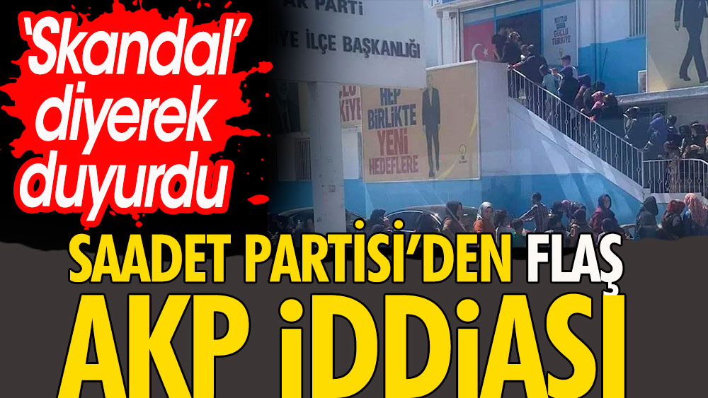 Saadet Partisi'nden flaş AKP iddiası. Skandal diyerek duyurdu
