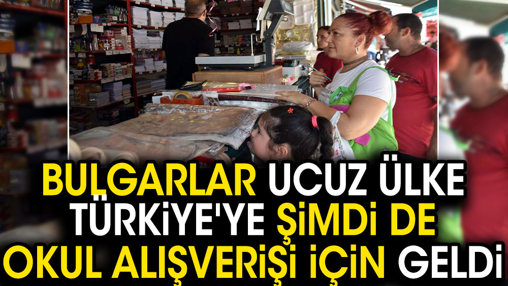 Bulgarlar ucuz ülke Türkiye'ye şimdi de okul alışverişi için geldi