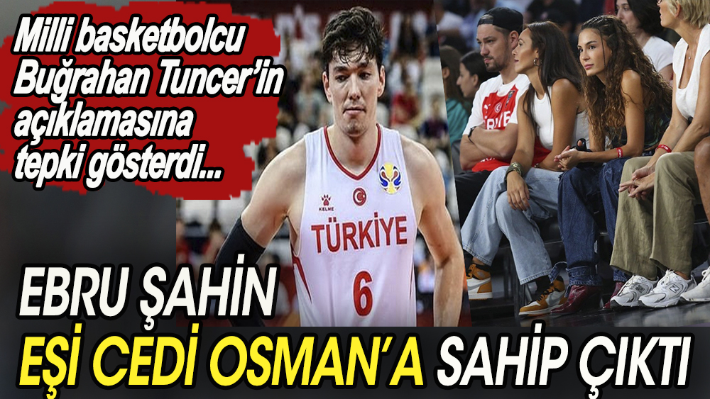 Ebru şahin eşi Cedi Osman'a sahip çıktı Milli basketbolcu Buğrahan Tuncer'in açıklamalarına tepki gösterdi.