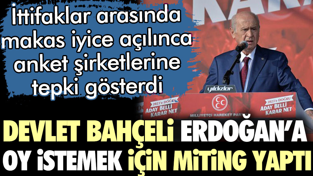 Devlet Bahçeli Erdoğan'a oy istemek için miting yaptı. Anket şirketlerine tepki gösterdi