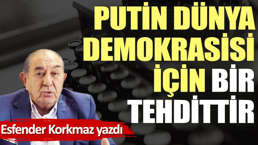 Putin dünya demokrasisi için bir tehdittir