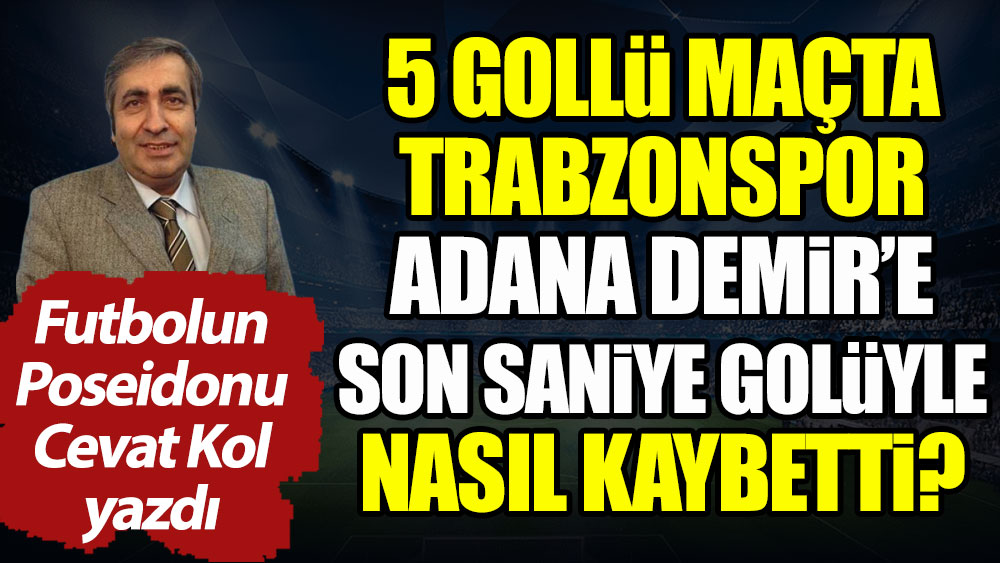 5 gollü maçta Trabzonspor Adana Demir'e son saniye golüyle nasıl kaybetti