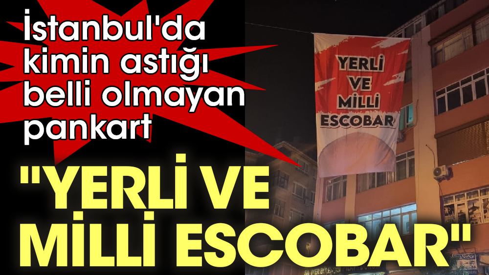 İstanbul'da kimin astığı belli olmayan pankart 'Yerli ve milli Escobar'