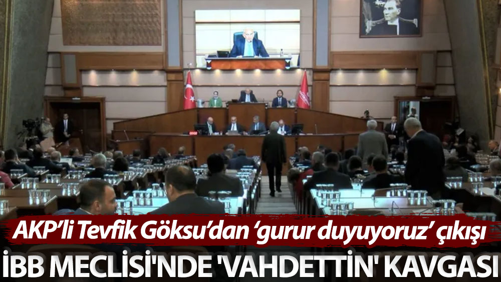 AKP’li Tevfik Göksu’dan ‘gurur duyuyoruz’ çıkışı! İBB Meclisi'nde 'Vahdettin' kavgası