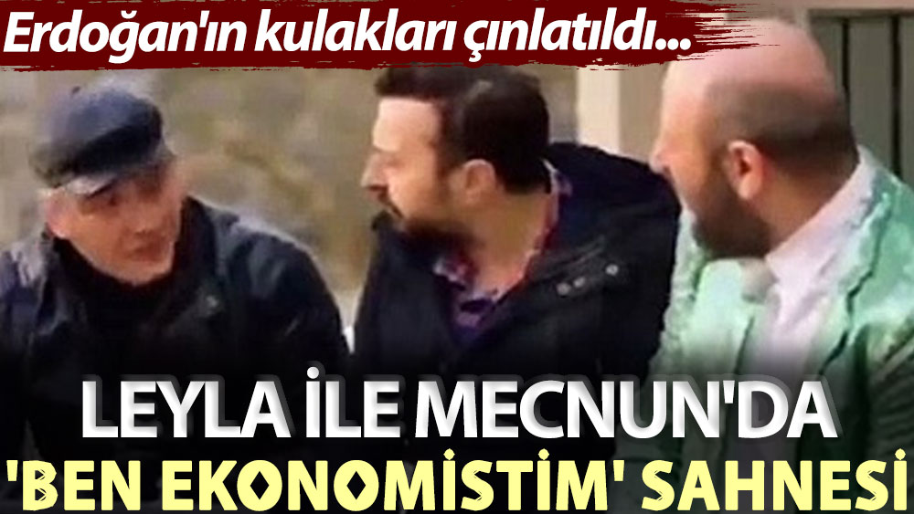 Erdoğan'ın kulakları çınlatıldı... Leyla ile Mecnun'da 'ben ekonomistim' sahnesi