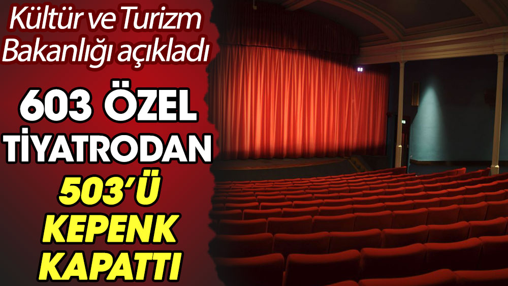608 özel tiyatrodan 503'ü kepenk kapattı. Kültür ve Turizm Bakanlığı açıkladı