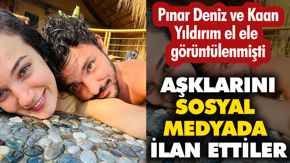 Kaan Yıldırım ve Pınar Deniz aşklarını sosyal medyada ilan ettiler