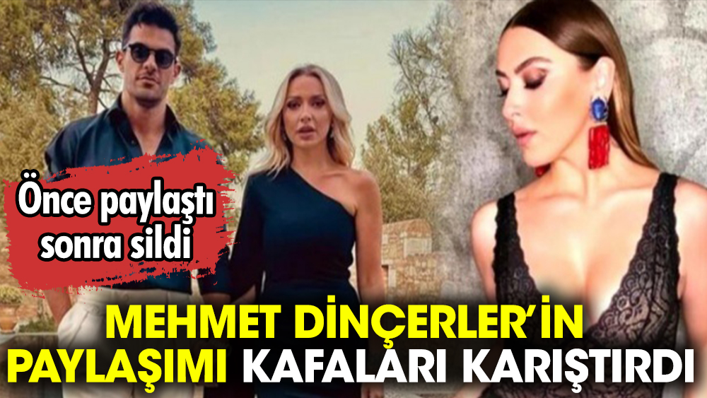 Mehmet Dinçerler’in paylaşımı kafaları karıştırdı. Önce yayınladı sonra sildi