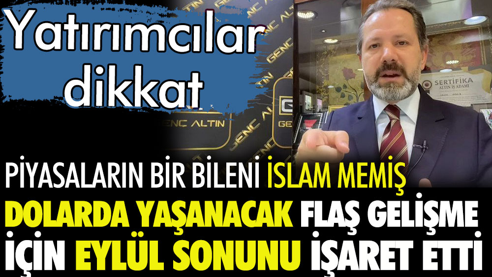 Piyasaların bir bileni İslam Memiş'ten sürpriz uyarı. Dolar için eylül sonuna dikkat