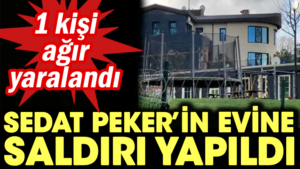 Sedat Peker'in evine saldırı yapıldı. 1 ağır yaralı