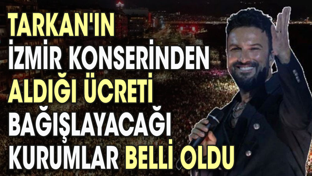 Tarkan'ın İzmir konserinden aldığı ücreti bağışlayacağı kurumlar belli oldu