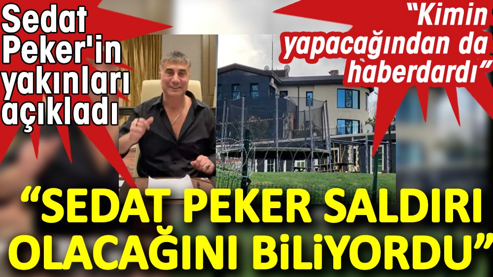 Sedat Peker'in yakınları açıkladı: Sedat Peker saldırı olacağını biliyordu. Kimin yapacağından da haberdardı