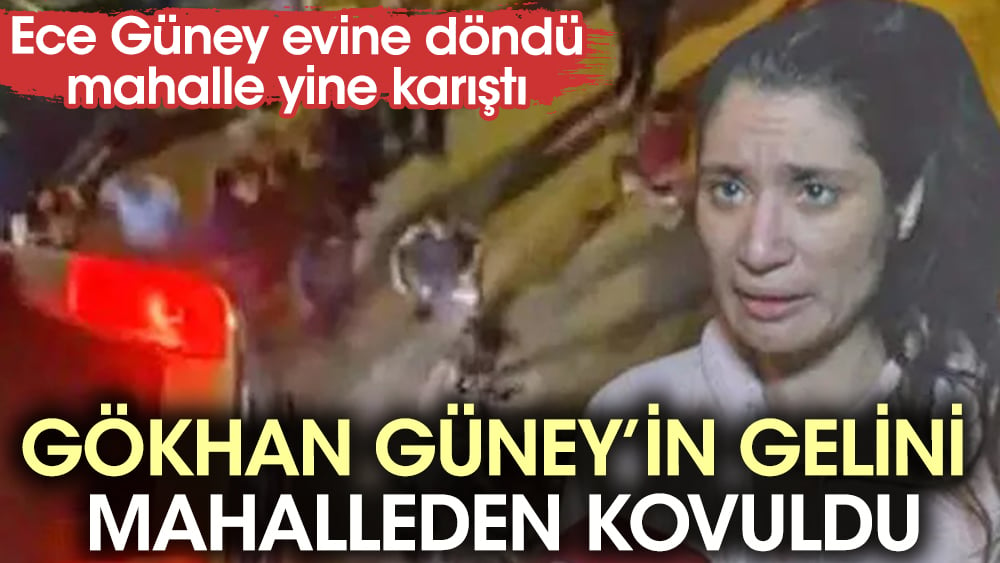 Gökhan Güney’in gelini Ece Güney mahalleden kovuldu. ''Seni bu mahallede istemiyoruz''