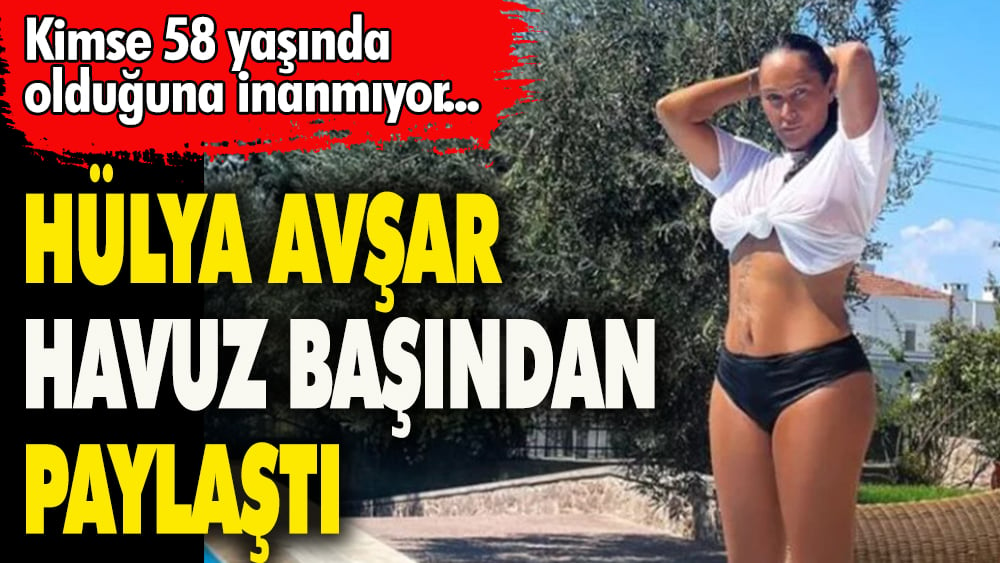 58 yaşındaki Hülya Avşar havuz başından paylaştı