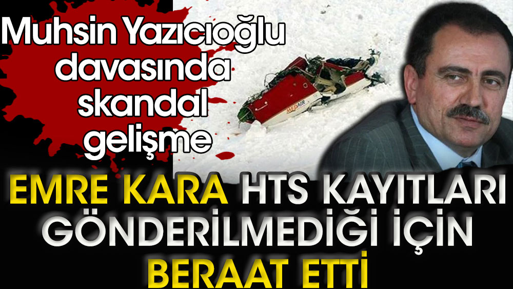 Muhsin Yazıcıoğlu davasında skandal gelişme. Emre Kara HTS kayıtları gönderilmediği için beraat etti