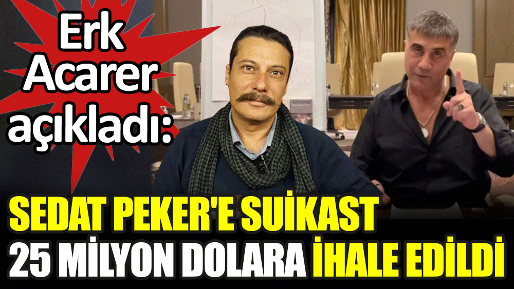 Erk Acarer açıkladı: Sedat Peker'e suikast 25 milyon dolara ihale edildi