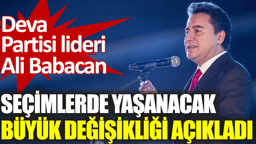 Ali Babacan seçimlerden sonra yaşanacak büyük değişikliği açıkladı