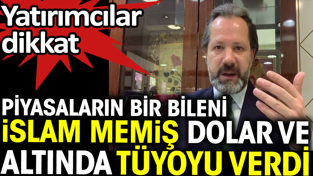 Piyasaların bir bileni İslam Memiş dolar ve altında tüyoyu verdi