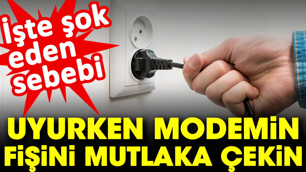 Uyurken modemin fişini mutlaka çekin. İşte şok eden sebebi