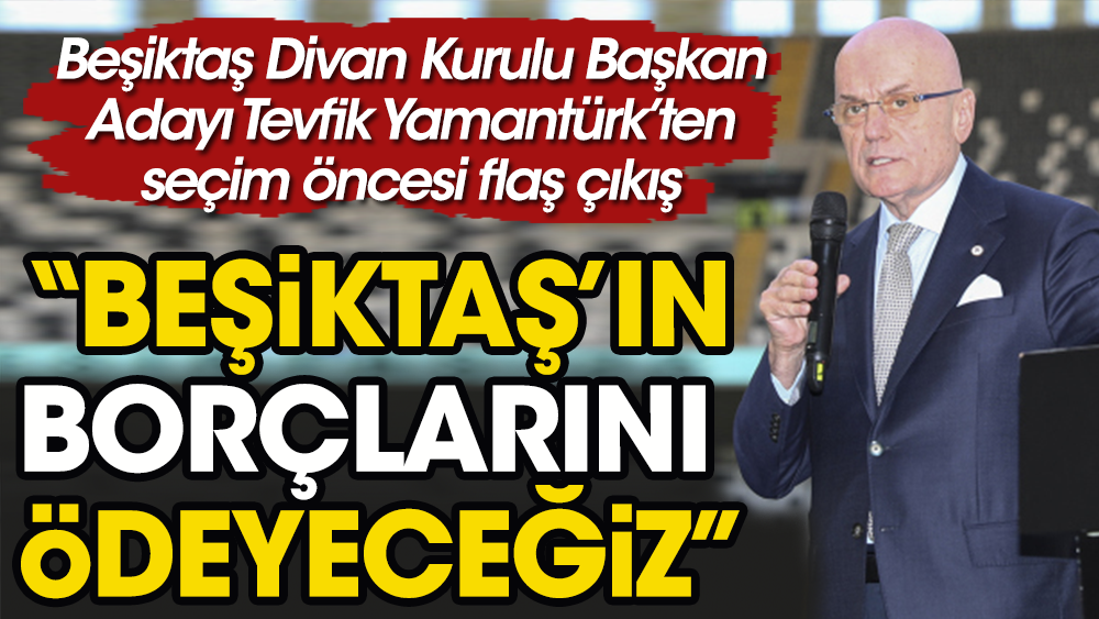 Tevfik Yamantürk açıkladı: Beşiktaş'ın borçlarını ödeyeceğiz