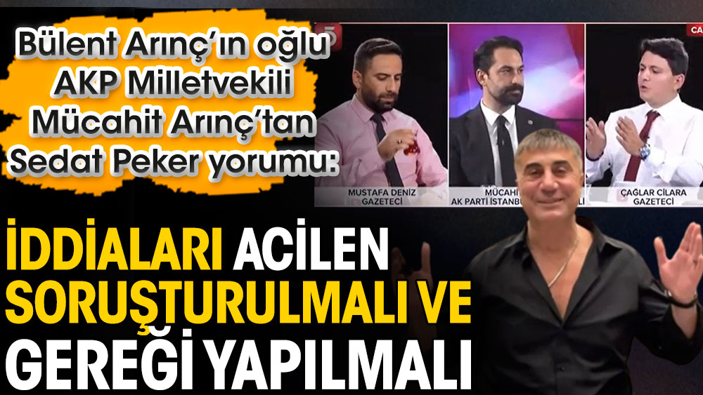 Bülent Arınç’ın oğlu AKP İstanbul Milletvekili Mücahit Arınç: Sedat Peker’in iddiaları acilen soruşturulması ve gereği yapılmalı