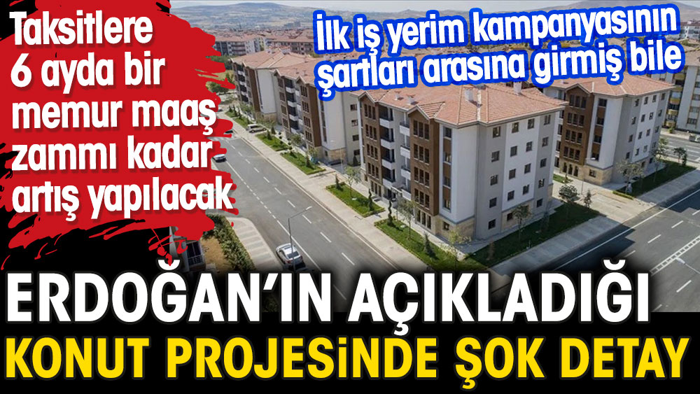 Erdoğan'ın açıkladığı konut projesinde şok detay. Taksitlere 6 ayda bir memur maaş zammı kadar artış yapılacak.