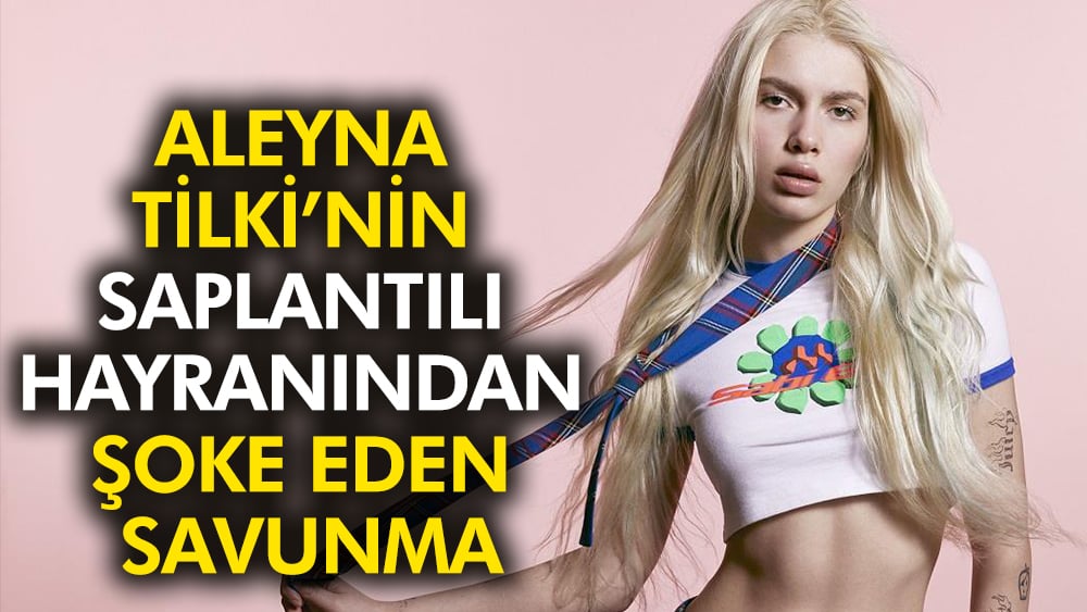 Aleyna Tilki’nin saplantılı hayranından şoke eden savunma: 1,5 yıl konuştuk