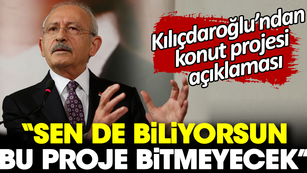 Kılıçdaroğlu’ndan konut projesi açıklaması: Sen de biliyorsun bu proje bitmeyecek