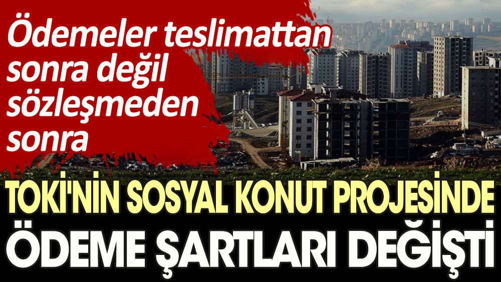 TOKİ'nin sosyal konut projesinde ödeme şartları değişti: Ödemeler teslimattan sonra değil sözleşmeden sonra