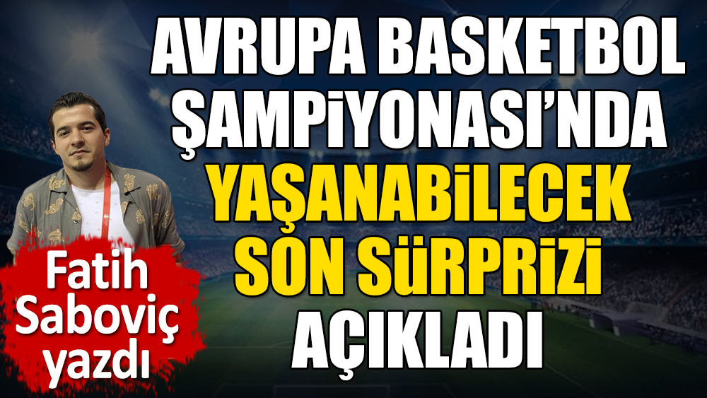 Avrupa Basketbol Şampiyonası'nda yaşanabilecek son sürpriz