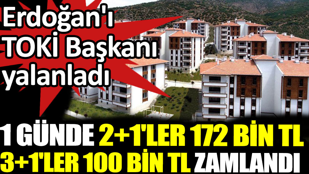1 günde 2+1'ler 172 bin TL 3+1'ler 100 bin TL zamlandı. Erdoğan'ı TOKİ Başkanı yalanladı