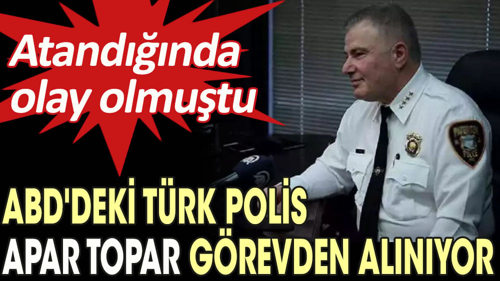 ABD'deki Türk polis apar topar görevden alınıyor. Atandığında olay olmuştu